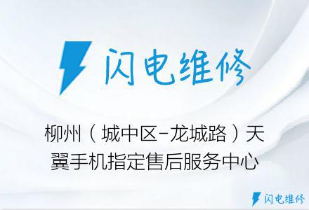 柳州（城中区-龙城路）天翼手机指定售后服务中心