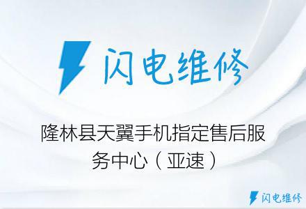 隆林县天翼手机指定售后服务中心（亚速）