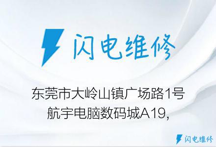 东莞市大岭山镇广场路1号航宇电脑数码城A19,