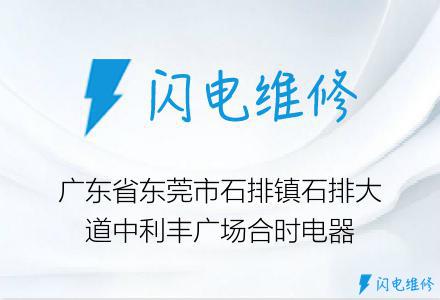 广东省东莞市石排镇石排大道中利丰广场合时电器