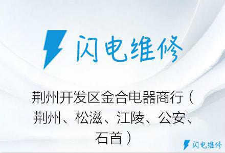 荆州开发区金合电器商行（荆州、松滋、江陵、公安、石首）
