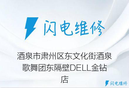 酒泉市肃州区东文化街酒泉歌舞团东隔壁DELL金钻店