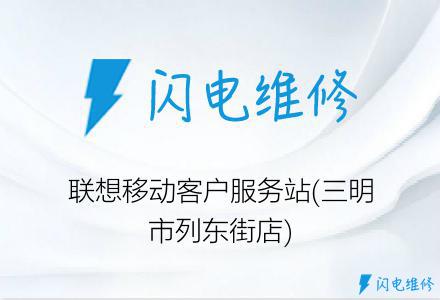 联想移动客户服务站(三明市列东街店)