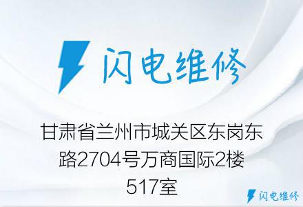 甘肃省兰州市城关区东岗东路2704号万商国际2楼517室