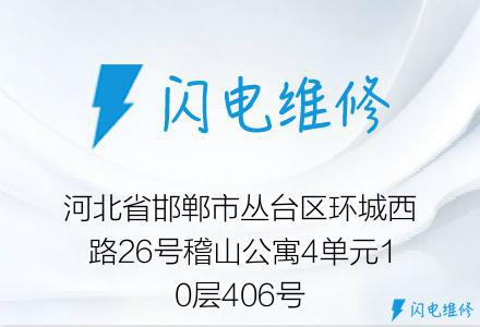 河北省邯郸市丛台区环城西路26号稽山公寓4单元10层406号