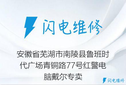 安徽省芜湖市南陵县鲁班时代广场青铜路77号红警电脑戴尔专卖