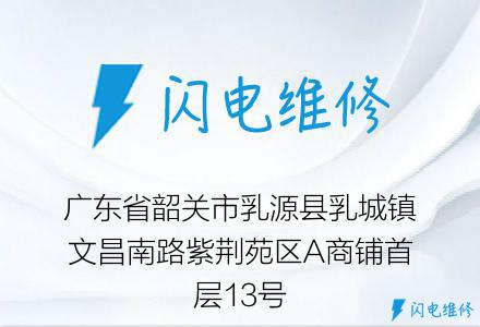 广东省韶关市乳源县乳城镇文昌南路紫荆苑区A商铺首层13号