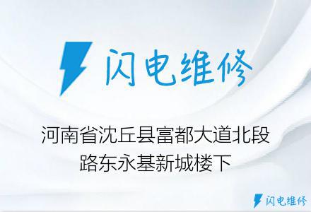 河南省沈丘县富都大道北段路东永基新城楼下