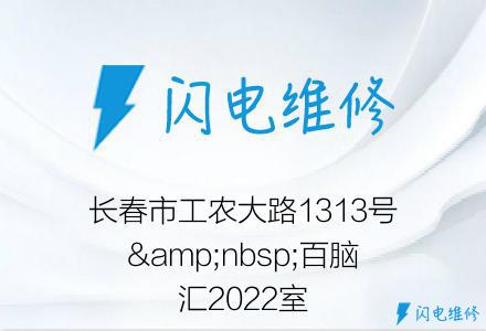 长春市工农大路1313号&nbsp;百脑汇2022室