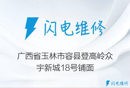 广西省玉林市容县登高岭众宇新城18号铺面