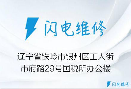 辽宁省铁岭市银州区工人街市府路29号国税所办公楼