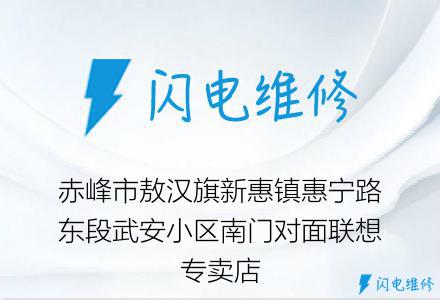 赤峰市敖汉旗新惠镇惠宁路东段武安小区南门对面联想专卖店