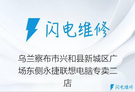 乌兰察布市兴和县新城区广场东侧永捷联想电脑专卖二店