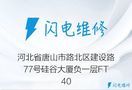 河北省唐山市路北区建设路77号硅谷大厦负一层FT40