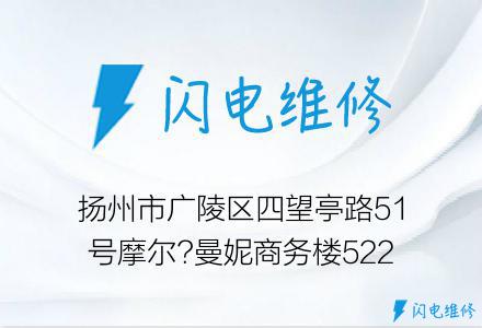 扬州市广陵区四望亭路51号摩尔?曼妮商务楼522