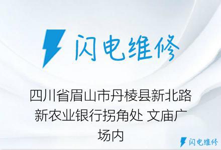四川省眉山市丹棱县新北路新农业银行拐角处 文庙广场内