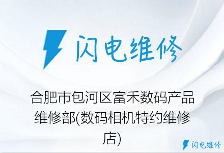 合肥市包河区富禾数码产品维修部(数码相机特约维修店)