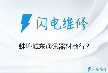 蚌埠城东通讯器材商行?