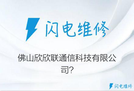 佛山欣欣联通信科技有限公司?