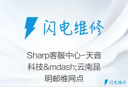 Sharp客服中心-天音科技—云南昆明邮维网点