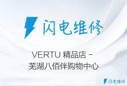 VERTU 精品店 - 芜湖八佰伴购物中心