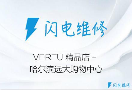 VERTU 精品店 - 哈尔滨远大购物中心