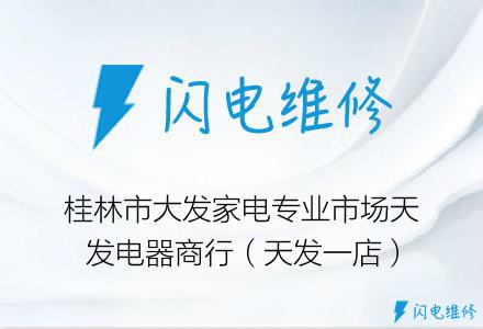 桂林市大发家电专业市场天发电器商行（天发一店）