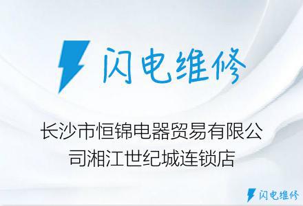 长沙市恒锦电器贸易有限公司湘江世纪城连锁店